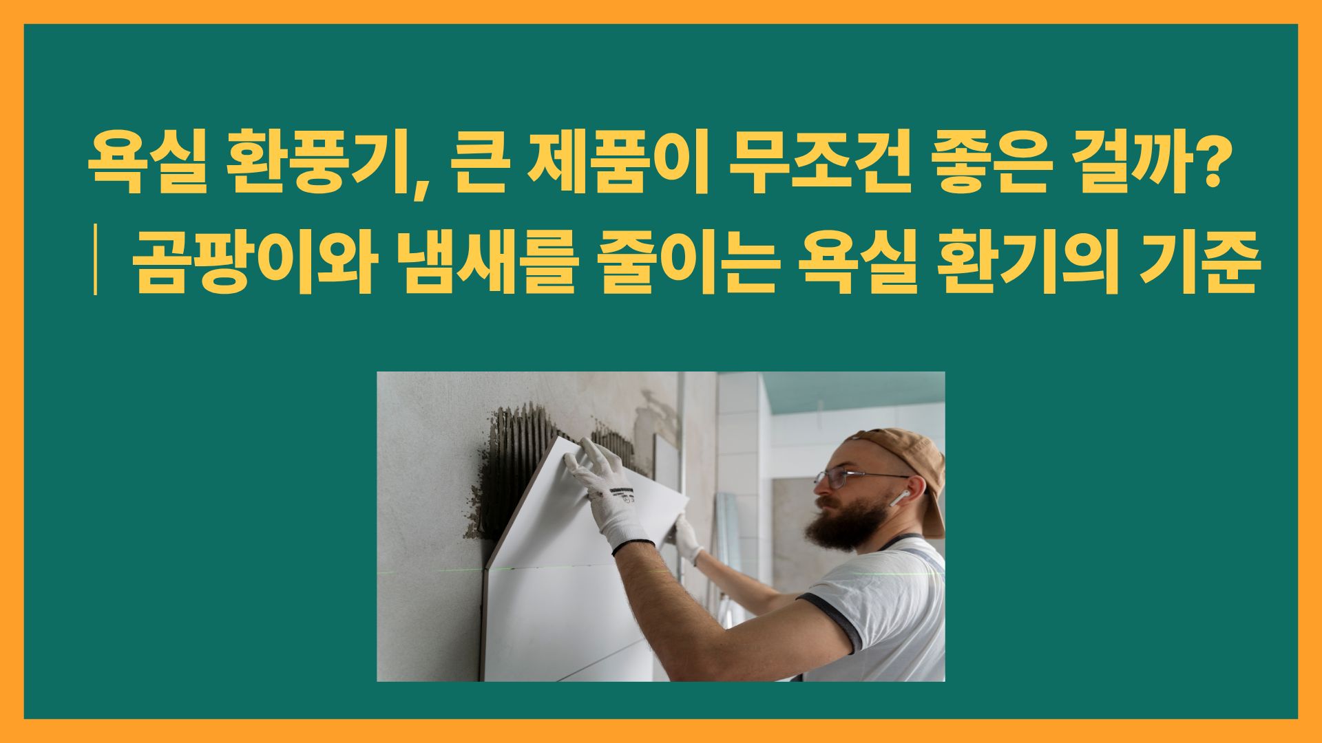 욕실 환풍기, 큰 제품이 무조건 좋은 걸까?｜곰팡이와 냄새를 줄이는 욕실 환기의 기준