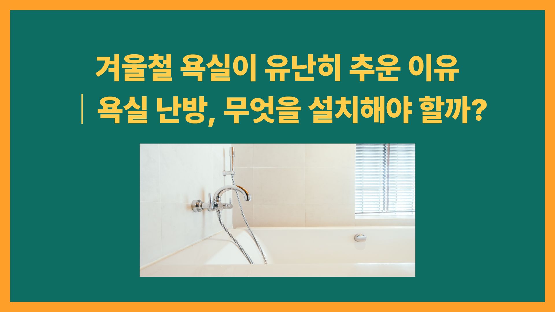 겨울철 욕실이 유난히 추운 이유｜욕실 난방, 무엇을 설치해야 할까?